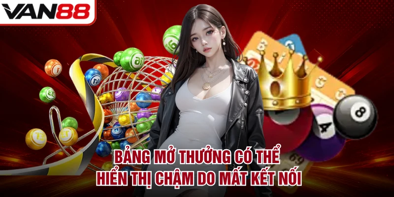 Bảng mở thưởng có thể hiển thị chậm do mất kết nối
