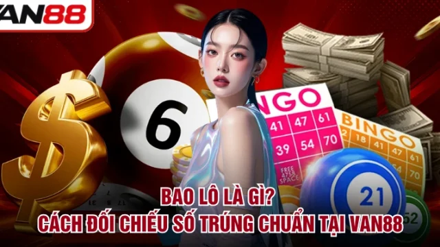 Bao Lô Là Gì? Cách Đối Chiếu Số Trúng Chuẩn Tại VAN88