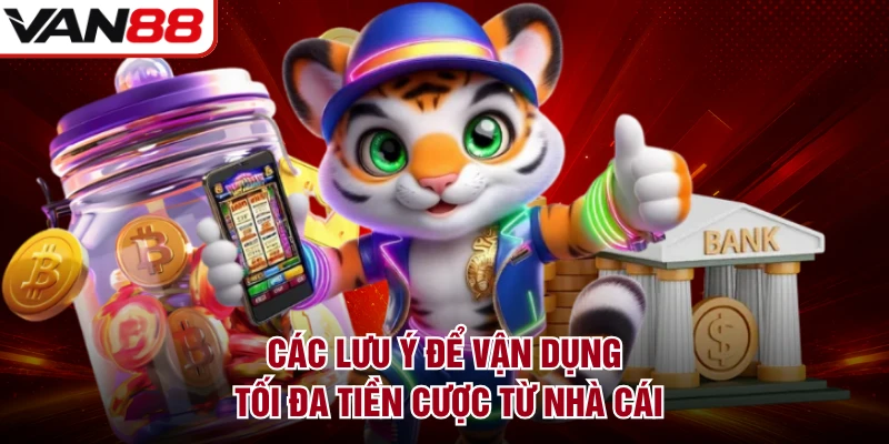 Các lưu ý để vận dụng tối đa tiền cược từ nhà cái