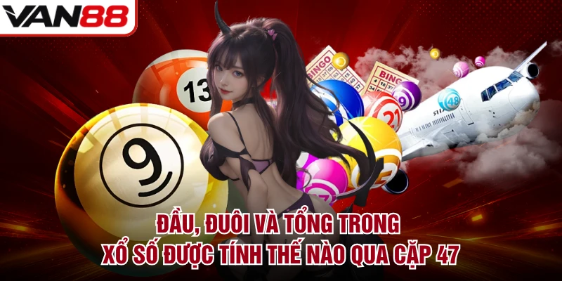 Đầu, đuôi và tổng trong xổ số được tính thế nào qua cặp 47