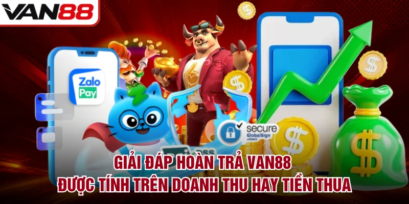 Giải đáp hoàn trả VAN88 được tính trên doanh thu hay tiền thua