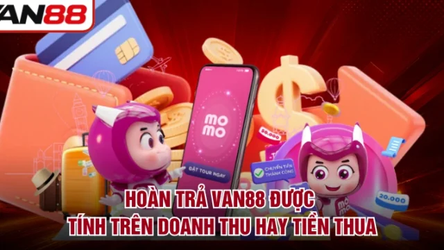 Hoàn Trả VAN88 Được Tính Trên Doanh Thu Hay Tiền Thua 