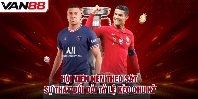 Hội viên nên theo sát sự thay đổi dải tỷ lệ kèo chu kỳ