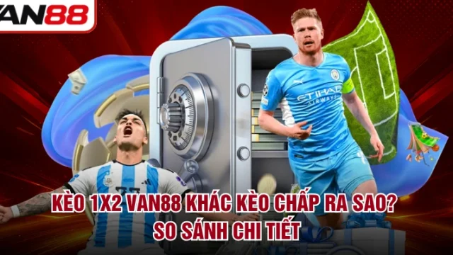 Kèo 1X2 VAN88 Khác Kèo Chấp Ra Sao? So Sánh Chi Tiết