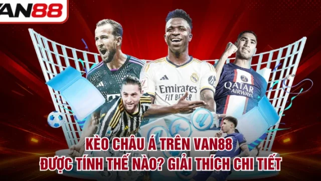 Kèo Châu Á Trên VAN88 Được Tính Thế Nào? Giải Thích Chi Tiết