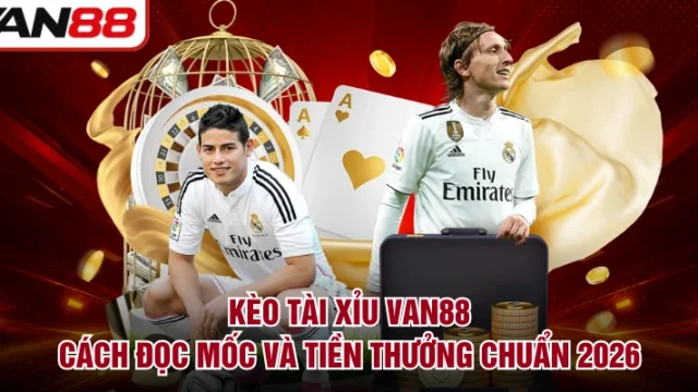Kèo Tài Xỉu VAN88 - Cách Đọc Mốc Và Tiền Thưởng Chuẩn 2026