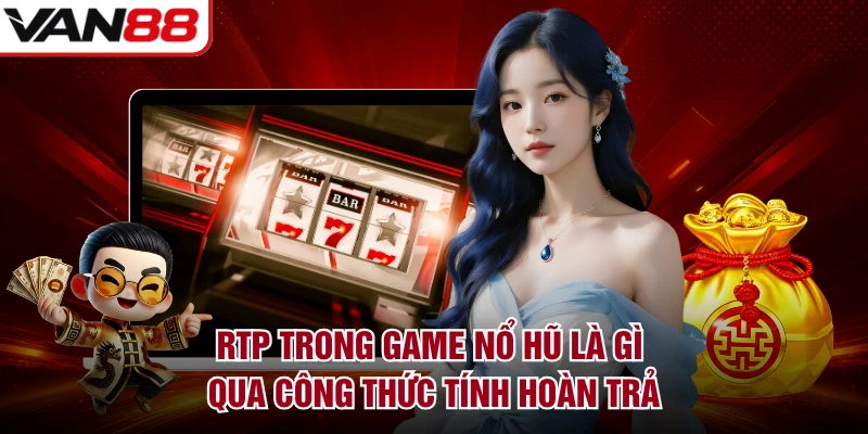 RTP trong game nổ hũ là gì qua công thức tính hoàn trả