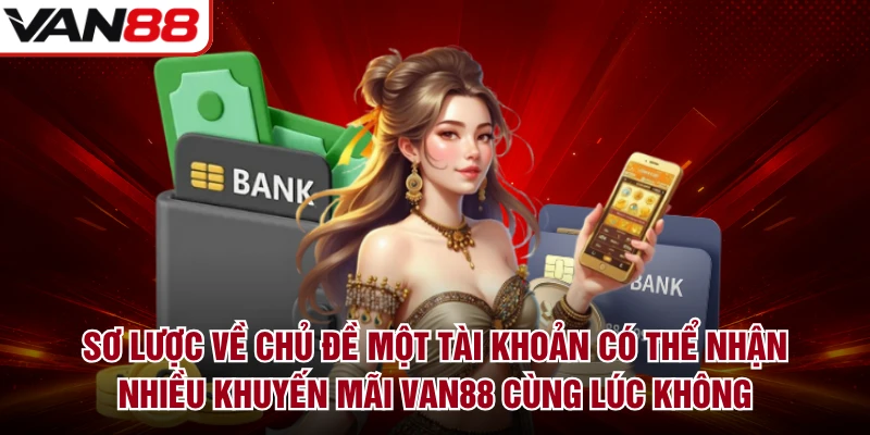 Sơ lược về chủ đề một tài khoản có thể nhận nhiều khuyến mãi VAN88 cùng lúc không