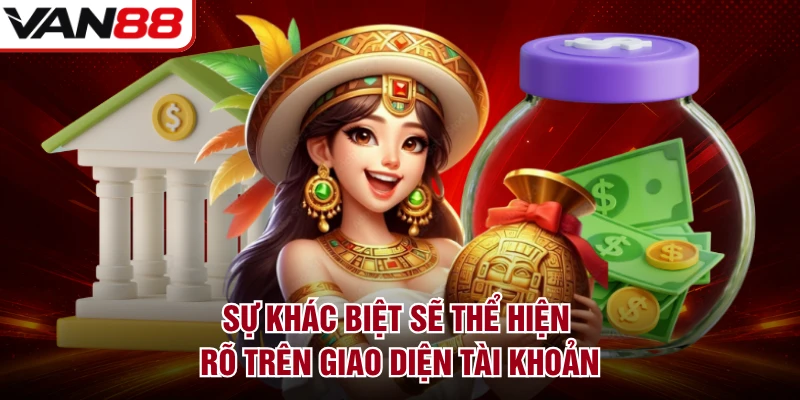 Sự khác biệt sẽ thể hiện rõ trên giao diện tài khoản