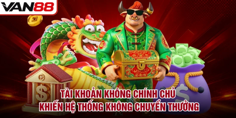Tài khoản không chính chủ khiến hệ thống không chuyển thưởng