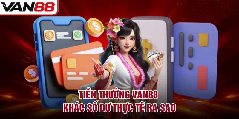 Tiền thưởng VAN88 khác số dư thực tế ra sao
