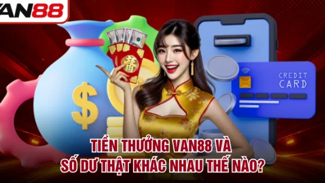 Tiền Thưởng VAN88 Và Số Dư Thật Khác Nhau Thế Nào?